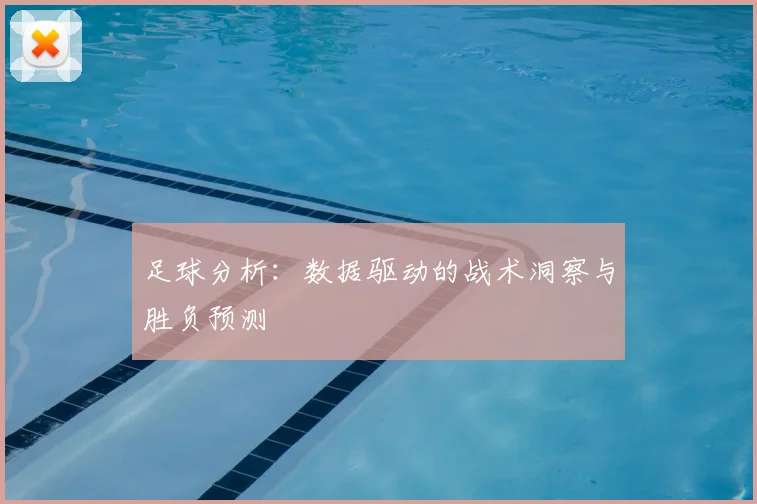 足球分析：数据驱动的战术洞察与胜负预测