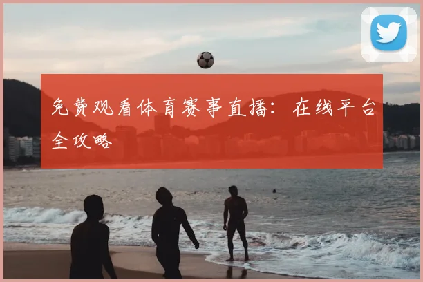 免费观看体育赛事直播：在线平台全攻略