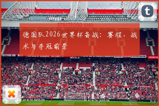 德国队2026世界杯备战：赛程、战术与夺冠前景