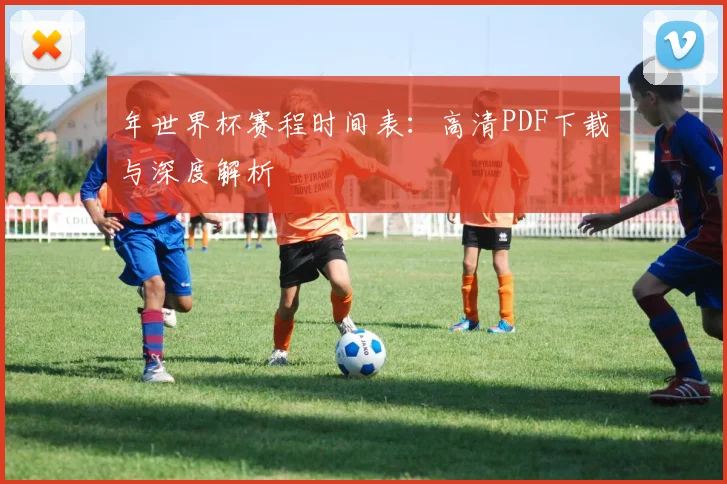 年世界杯赛程时间表：高清PDF下载与深度解析
