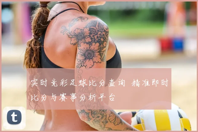实时竞彩足球比分查询 精准即时比分与赛事分析平台
