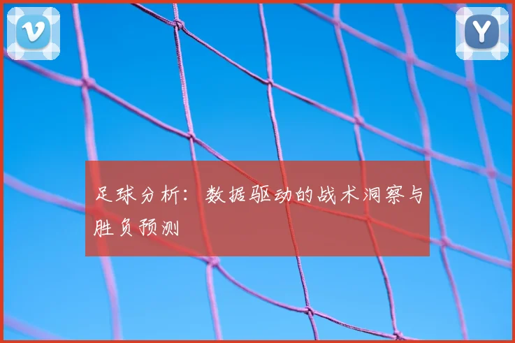 足球分析：数据驱动的战术洞察与胜负预测